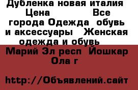 Дубленка новая италия › Цена ­ 15 000 - Все города Одежда, обувь и аксессуары » Женская одежда и обувь   . Марий Эл респ.,Йошкар-Ола г.